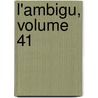 L'Ambigu, Volume 41 by Unknown