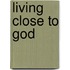 Living Close To God