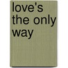 Love's The Only Way by Debra Godsee