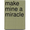 Make Mine A Miracle door Lawrence Thompson