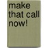 Make That Call Now!