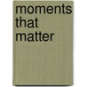 Moments That Matter by Michael Gordon M.d. Msc Frcpc
