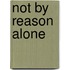 Not By Reason Alone