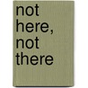 Not Here, Not There by Peter Turner