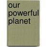 Our Powerful Planet by Tim O'Shei
