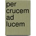 Per Crucem Ad Lucem