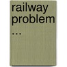Railway Problem ... door Alpheus Beede Stickney