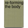 Re-Forming The Body door Philip A. Mellor