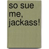 So Sue Me, Jackass! door Robin Epstein