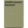 Stadtmuseum Bautzen door Uwe Koch