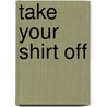 Take Your Shirt Off by Kim Corum