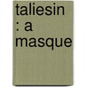 Taliesin : A Masque by Richard Hovey