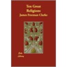 Ten Great Religions door James Freeman Clarke