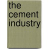 The Cement Industry by . Anonymous