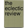 The Eclectic Review by Unknown