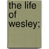 The Life Of Wesley;