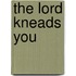 The Lord Kneads You