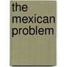 The Mexican Problem by Clarence Walker Barron