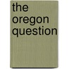 The Oregon Question door Albert Gallatin