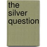 The Silver Question door John H. 1837-1901 Boalt