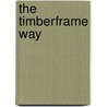 The Timberframe Way by Michael J. Morris