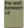 The Wall Between Us by Krystyna Ros. Sorell