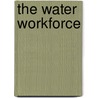 The Water Workforce by Neil Grigg