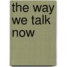 The Way We Talk Now door Geoffrey Nunberg