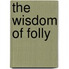 The Wisdom Of Folly door Ellen Thorneycroft Fowler