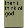 Then I Think of God by Martha Whitmore Hickman