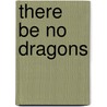 There Be No Dragons by Reese Palley