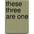 These Three Are One