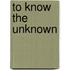 To Know The Unknown