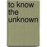 To Know The Unknown door Roger Carswell