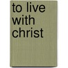 To Live with Christ door Bror Erickson