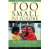 Too Small to Ignore by Dr Wess Stafford