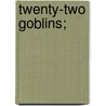 Twenty-Two Goblins; door Arthur W. 1877-1938 Ryder