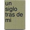 Un Siglo Tras de Mi by Eloy Urroz Kanan