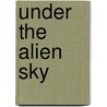 Under The Alien Sky by James M. Bourke