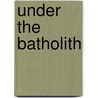Under The Batholith door Kurt Larson