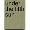 Under The Fifth Sun by Earl Shorris