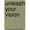 Unleash Your Vision door Anthony Reinglas
