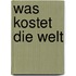 Was kostet die Welt