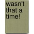 Wasn't That A Time!