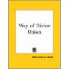 Way Of Divine Union by Professor Arthur Edward Waite