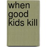 When Good Kids Kill door Michael D. Kelleher