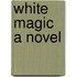 White Magic A Novel