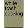 White Trash Cooking door Ernest Matthew Mickler