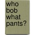 Who Bob What Pants?
