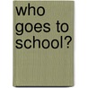 Who Goes to School? by Margaret Hillert